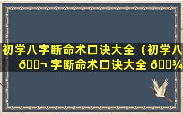 初学八字断命术口诀大全（初学八 🐬 字断命术口诀大全 🌾 图解）